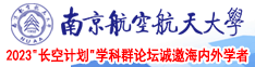 操骚逼荡妇网站骚货调教不要南京航空航天大学2023“长空计划”学科群论坛诚邀海内外学者